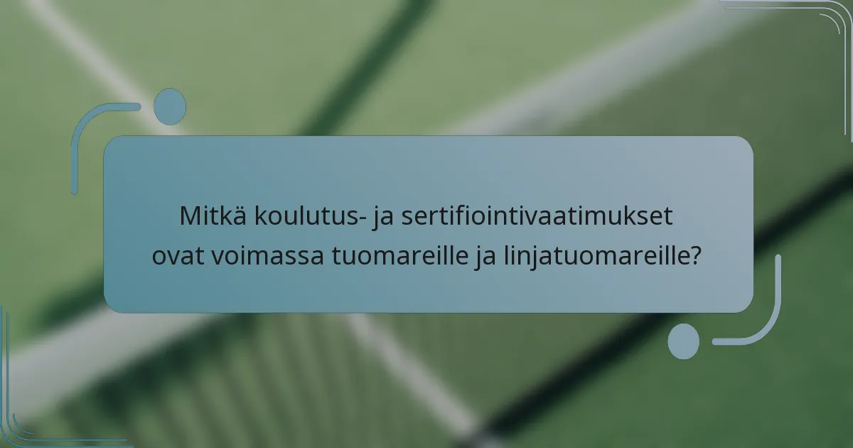 Mitkä koulutus- ja sertifiointivaatimukset ovat voimassa tuomareille ja linjatuomareille?
