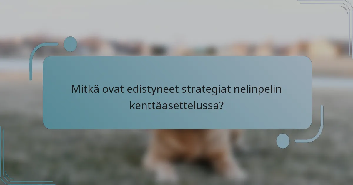 Mitkä ovat edistyneet strategiat nelinpelin kenttäasettelussa?