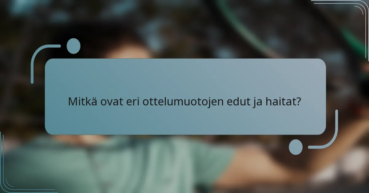 Mitkä ovat eri ottelumuotojen edut ja haitat?