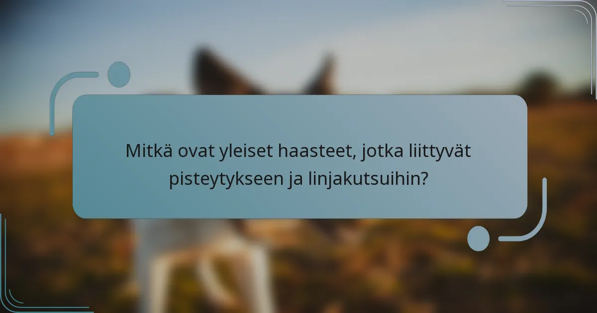 Mitkä ovat yleiset haasteet, jotka liittyvät pisteytykseen ja linjakutsuihin?