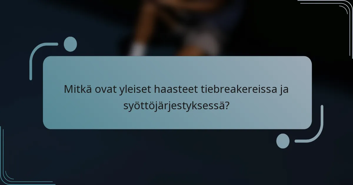 Mitkä ovat yleiset haasteet tiebreakereissa ja syöttöjärjestyksessä?