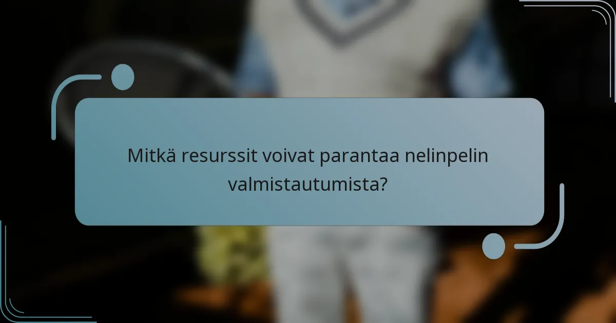 Mitkä resurssit voivat parantaa nelinpelin valmistautumista?